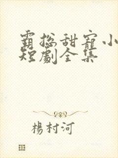 霸总甜宠小娇妻短剧全集