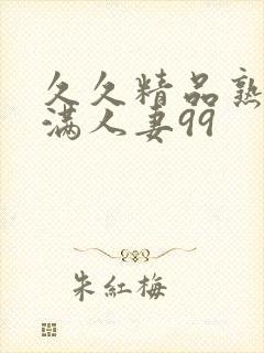久久精品熟妇丰满人妻99