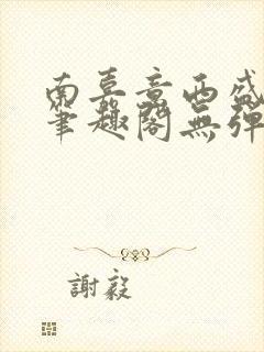 南嘉意西盛以清笔趣阁无弹窗笔趣阁