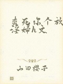 爽死你个放荡小淫妇h文封面