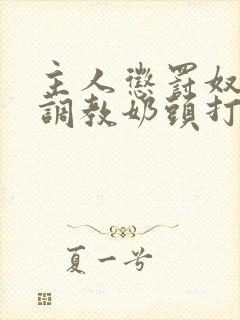 主人惩罚奴乳夹调教奶头打屁股小说