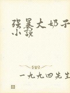 强暴大奶子女人小说