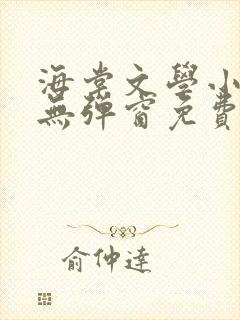 海棠文学小说网无弹窗免费网络小说在线阅读