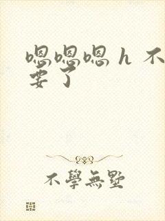 嗯嗯嗯 h 不要了