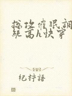 总攻催眠调教系统高h快穿