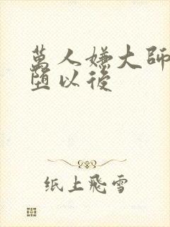 万人嫌大师兄雌堕以后