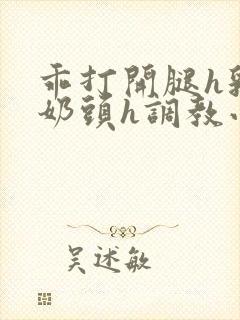 乖打开腿h乳夹奶头h调教小说h封面