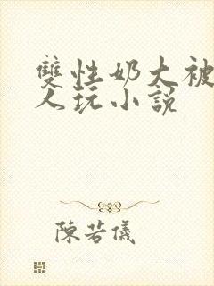 双性奶大被很多人玩小说