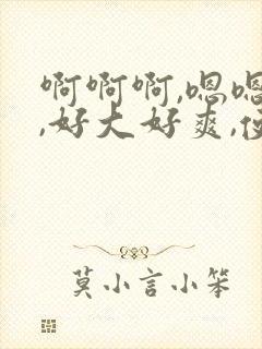 啊啊啊,嗯嗯嗯,好大好爽,使劲