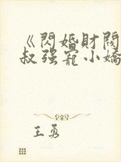 《闪婚财阀:大叔强宠小娇妻》小说