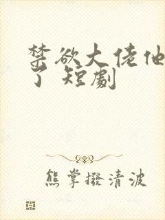 禁欲大佬他沦陷了 短剧