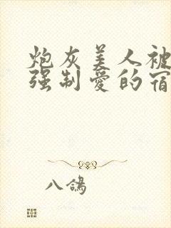 炮灰美人被疯批强制爱的宿命