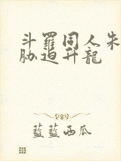 斗罗同人朱竹清胁迫升龙