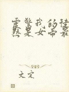 震惊我的徒弟居然是女帝最新章节无弹窗