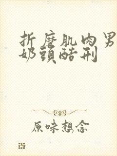 折磨肌肉男胸肌奶头酷刑