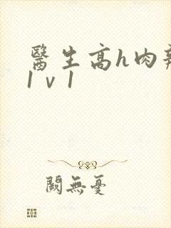 医生高h肉辣文1ⅴ1