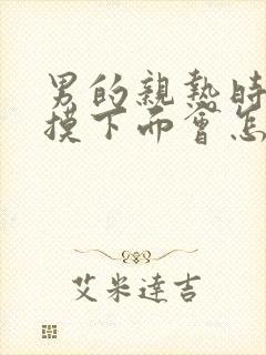 男的亲热时吃奶摸下面会怎么样