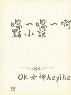 嗯～嗯～啊～轻点小说