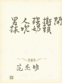 男人强撕开奶罩揉吮奶头