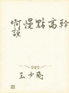 啊慢点高干h小说