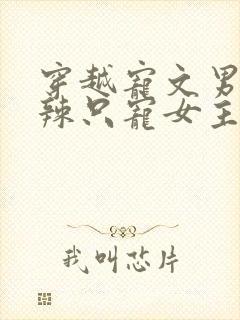 穿越宠文男主狠辣只宠女主