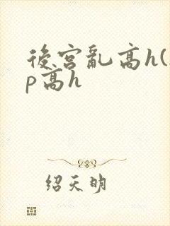 后宫乱高h(np高h