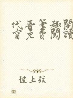 代晋笔趣阁无弹窗免费阅读最新章节封面