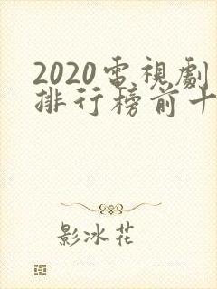 2020电视剧排行榜前十名