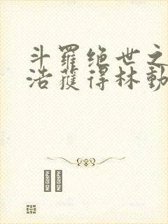 斗罗绝世之霍雨浩获得林动传承笔趣阁