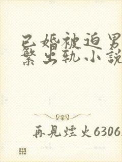 已婚被迫男主频繁出轨小说免费阅读