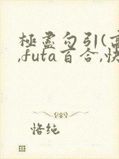 极尽勾引(高h,futa百合,快穿)