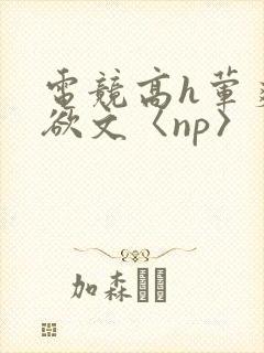 电竞高h荤爽肉欲文〈np〉