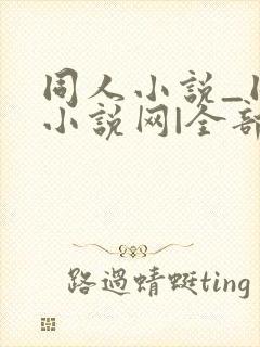 同人小说_同人小说网|全部同人小说