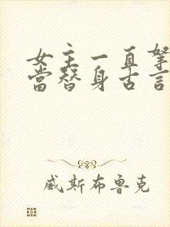 女主一直拿男主当替身古言