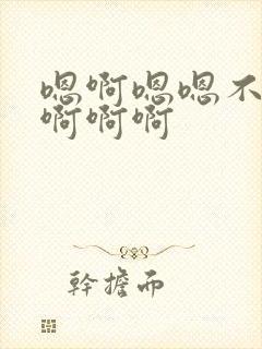 嗯啊嗯嗯不要啊啊啊啊