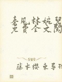 秦风林婉儿小说免费全文阅读完整版