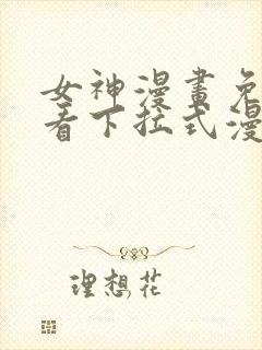 女神漫画免费观看下拉式漫画最新章