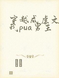 穿越成虐文女主我pua男主