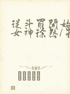 从斗罗开始俘获女神徐然/朱竹清在线阅读