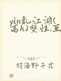 yin乱江湖(高h)双性,互攻封面