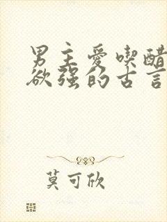 男主爱吃醋占有欲强的古言宠文