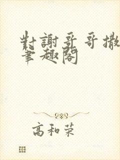 对谢哥哥撒个娇笔趣阁