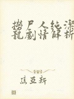 捞尸人纯洁滴小龙剧情解析