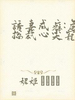 诱妻成瘾:危险总裁心尖宠