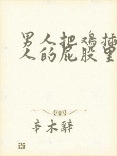 男人把鸡插在女人的屁股里