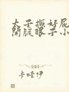 太子撅好屁股扒开腚眼子小说