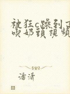 被狂c躁到高潮吃奶头视频封面