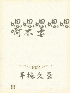 嗯嗯嗯嗯嗯啊啊啊不要