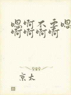 嗯啊不要嗯嗯啊啊啊啊啊