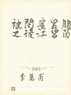 被闺蜜男朋友了之后江碧茵